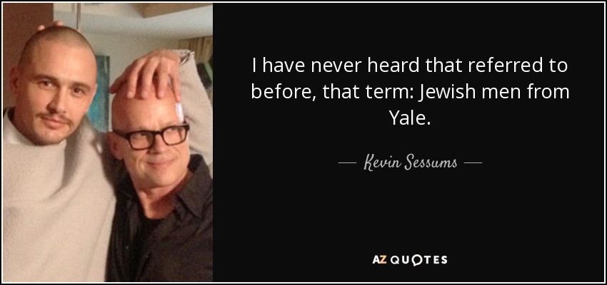 I have never heard that referred to before, that term: Jewish men from Yale. - Kevin Sessums