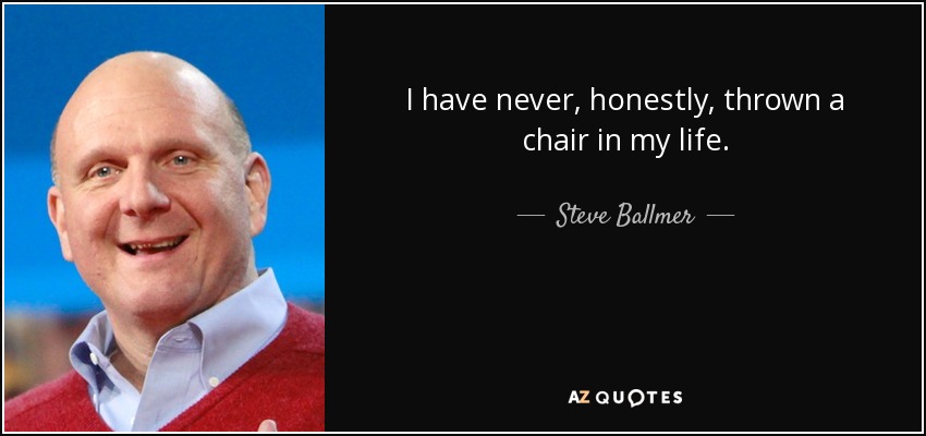 Steve Ballmer Quote I Have Never Honestly Thrown A Chair In My
