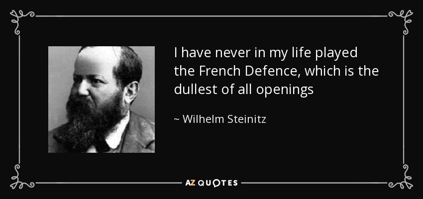 I have never in my life played the French Defence, which is the dullest of all openings - Wilhelm Steinitz