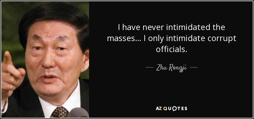 I have never intimidated the masses... I only intimidate corrupt officials. - Zhu Rongji