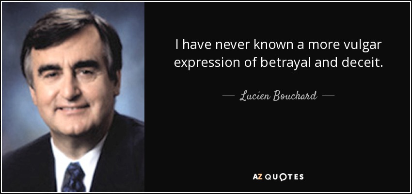 I have never known a more vulgar expression of betrayal and deceit. - Lucien Bouchard