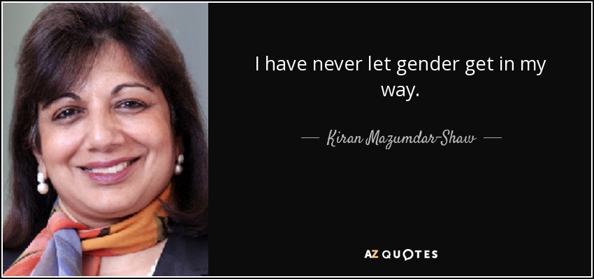 I have never let gender get in my way. - Kiran Mazumdar-Shaw