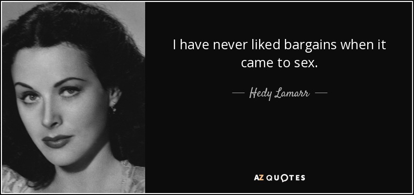 I have never liked bargains when it came to sex. - Hedy Lamarr