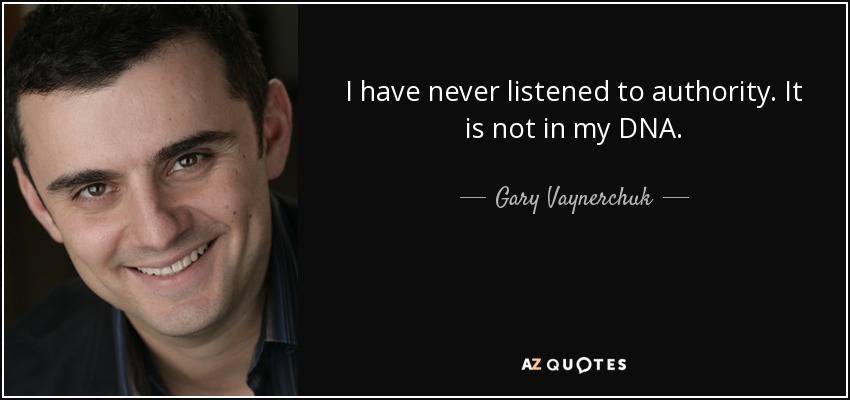 I have never listened to authority. It is not in my DNA. - Gary Vaynerchuk