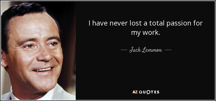 I have never lost a total passion for my work. - Jack Lemmon