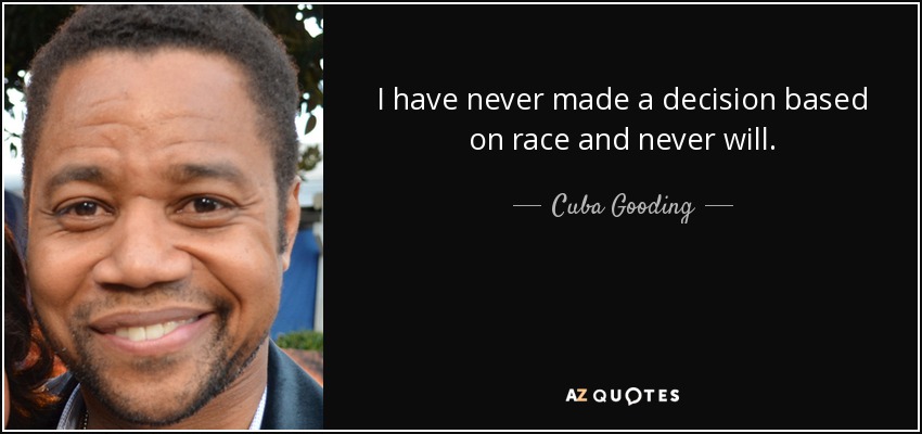 I have never made a decision based on race and never will. - Cuba Gooding, Jr.
