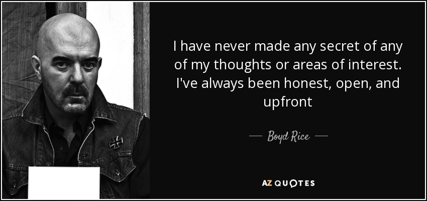 I have never made any secret of any of my thoughts or areas of interest. I've always been honest, open, and upfront - Boyd Rice