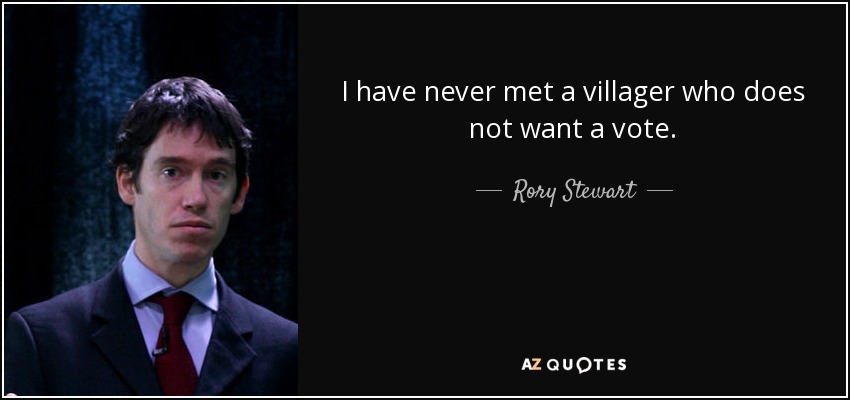 I have never met a villager who does not want a vote. - Rory Stewart