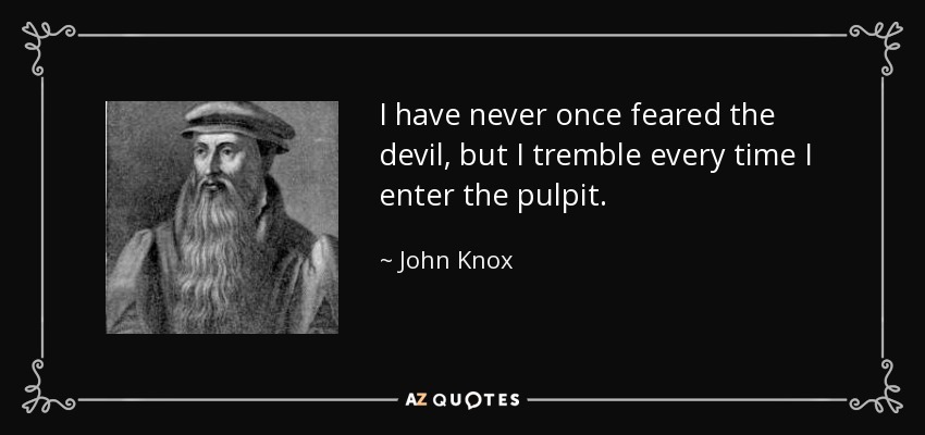 John Knox quote: I have never once feared the devil, but I tremble...