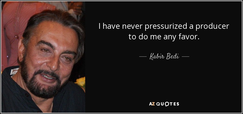 I have never pressurized a producer to do me any favor. - Kabir Bedi