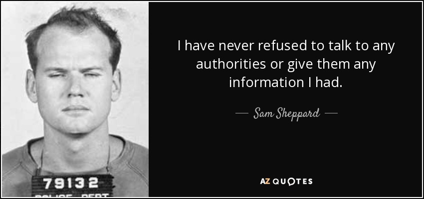 I have never refused to talk to any authorities or give them any information I had. - Sam Sheppard