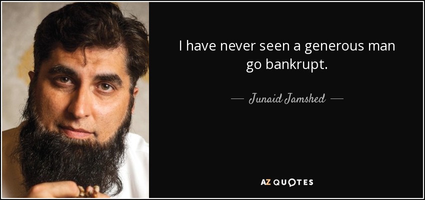 I have never seen a generous man go bankrupt. - Junaid Jamshed