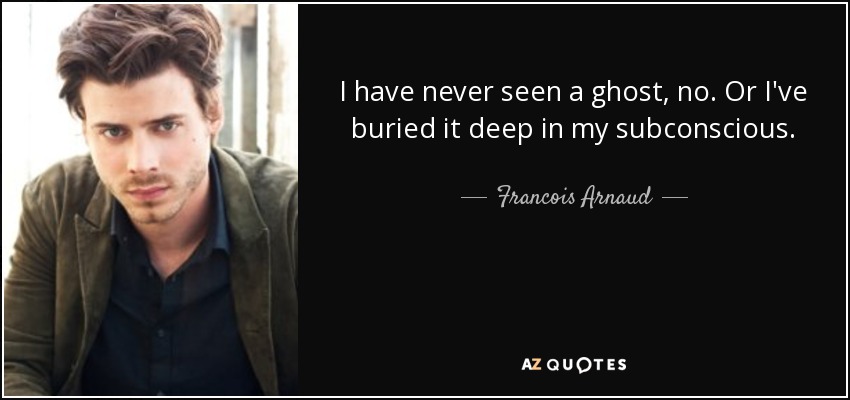 I have never seen a ghost, no. Or I've buried it deep in my subconscious. - Francois Arnaud