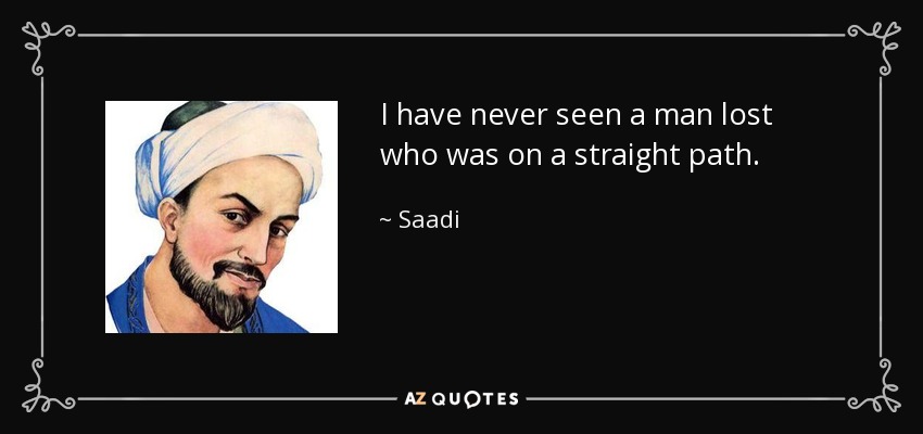 I have never seen a man lost who was on a straight path. - Saadi
