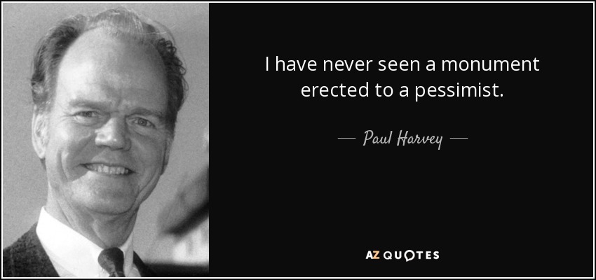 I have never seen a monument erected to a pessimist. - Paul Harvey