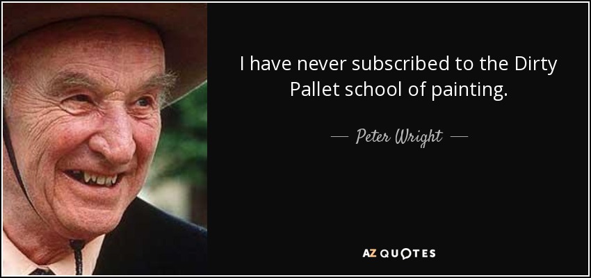 I have never subscribed to the Dirty Pallet school of painting. - Peter Wright