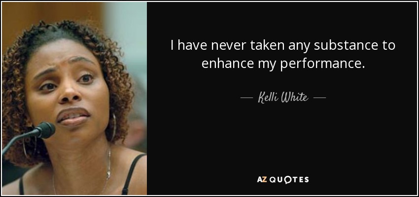 I have never taken any substance to enhance my performance. - Kelli White