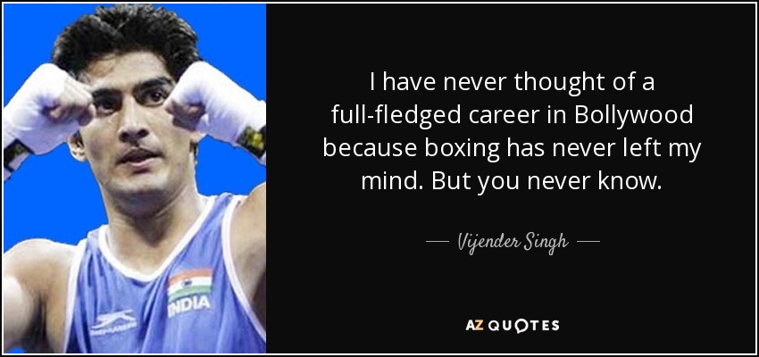 I have never thought of a full-fledged career in Bollywood because boxing has never left my mind. But you never know. - Vijender Singh