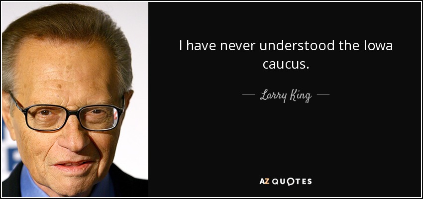 I have never understood the Iowa caucus. - Larry King