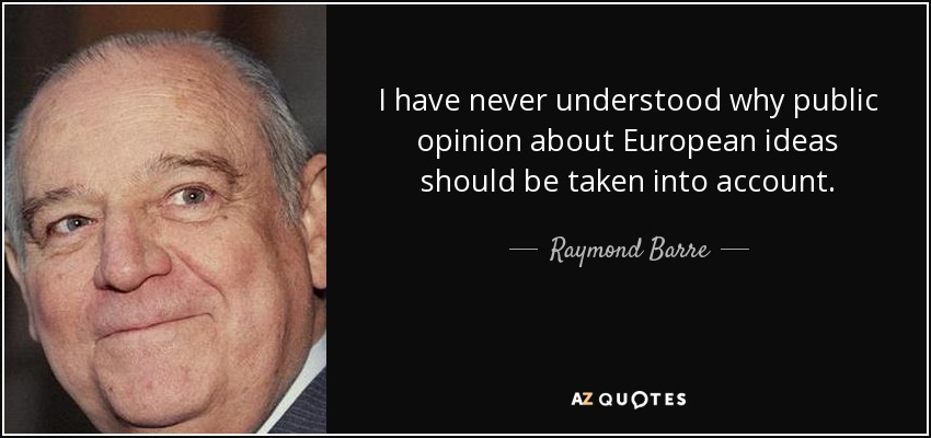 I have never understood why public opinion about European ideas should be taken into account. - Raymond Barre