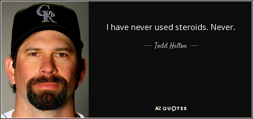 I have never used steroids. Never. - Todd Helton