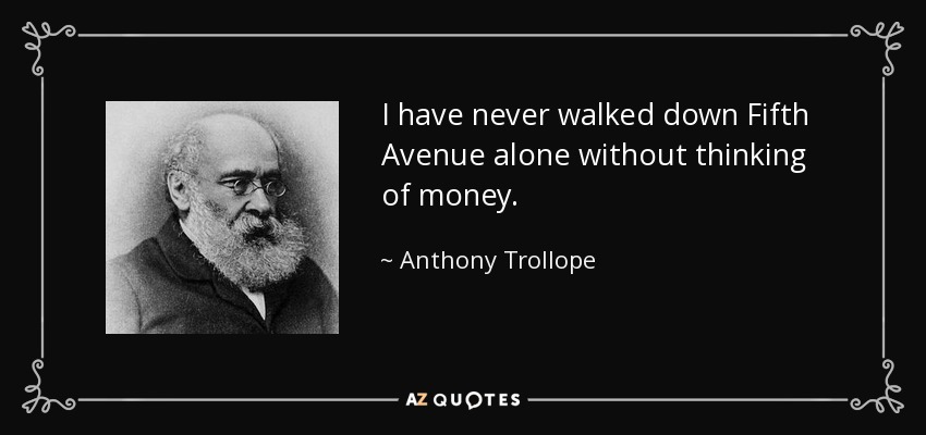 I have never walked down Fifth Avenue alone without thinking of money. - Anthony Trollope