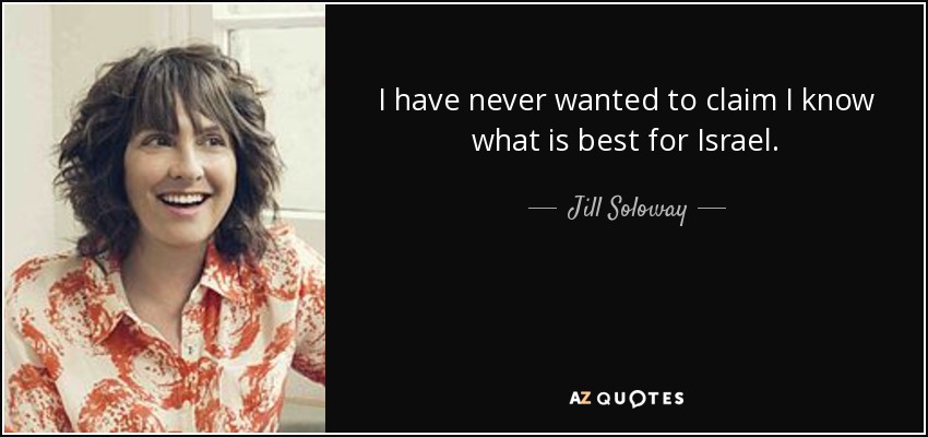 I have never wanted to claim I know what is best for Israel. - Jill Soloway