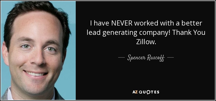 I have NEVER worked with a better lead generating company! Thank You Zillow. - Spencer Rascoff