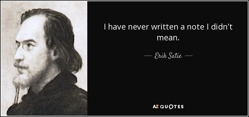 I have never written a note I didn't mean. - Erik Satie