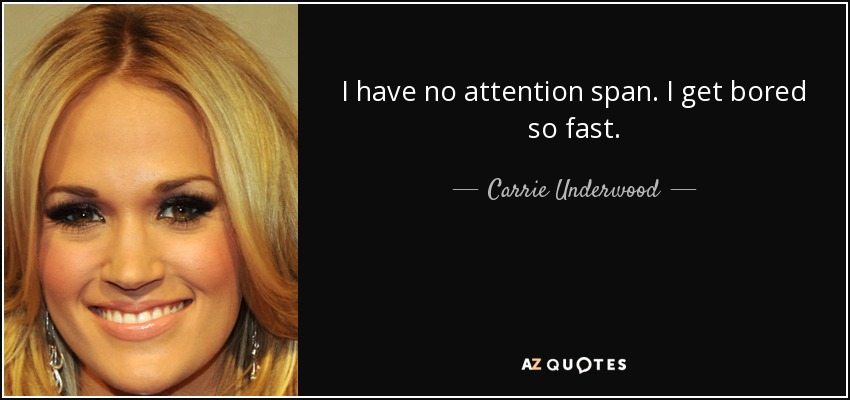 I have no attention span. I get bored so fast. - Carrie Underwood