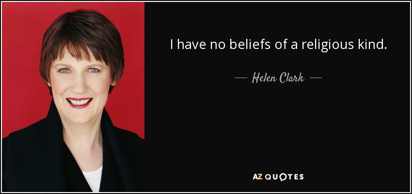 I have no beliefs of a religious kind. - Helen Clark