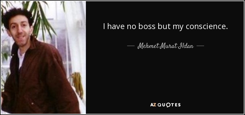 I have no boss but my conscience. - Mehmet Murat Ildan