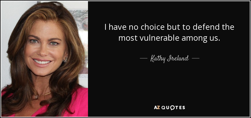 I have no choice but to defend the most vulnerable among us. - Kathy Ireland