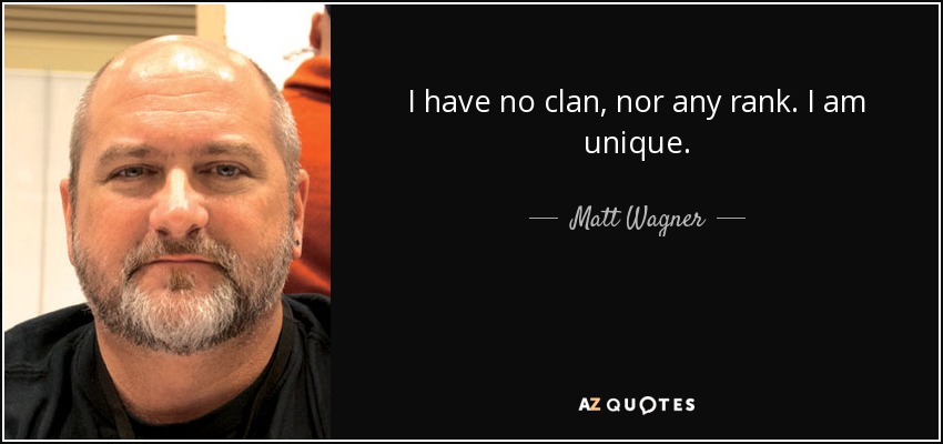 I have no clan, nor any rank. I am unique. - Matt Wagner