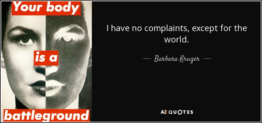 I have no complaints, except for the world. - Barbara Kruger