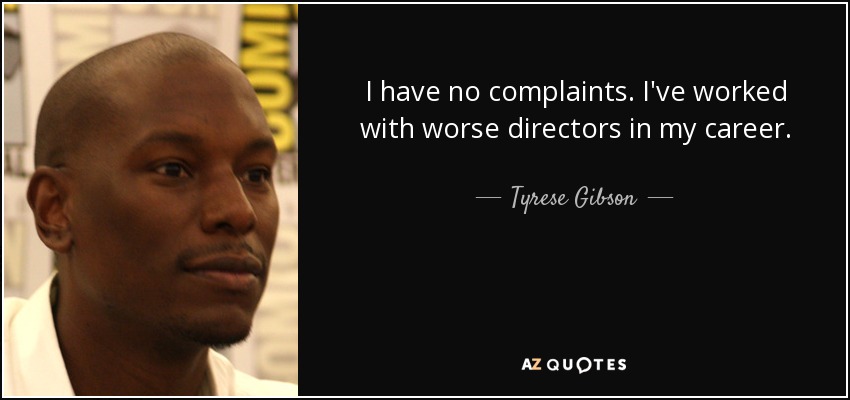 I have no complaints. I've worked with worse directors in my career. - Tyrese Gibson