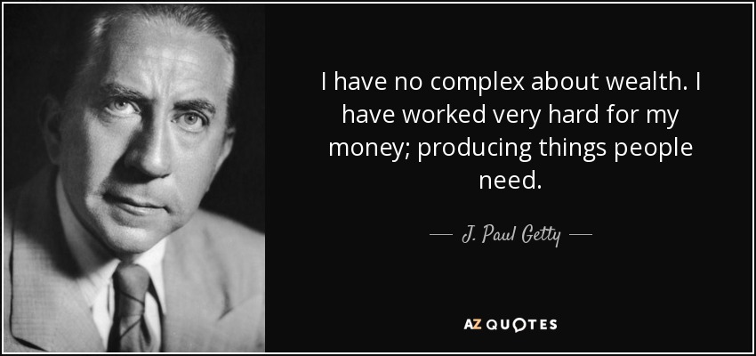 I have no complex about wealth. I have worked very hard for my money; producing things people need. - J. Paul Getty