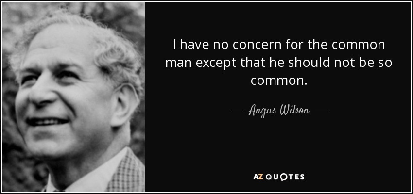 I have no concern for the common man except that he should not be so common. - Angus Wilson
