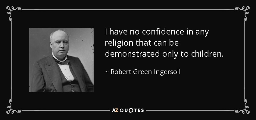 I have no confidence in any religion that can be demonstrated only to children. - Robert Green Ingersoll
