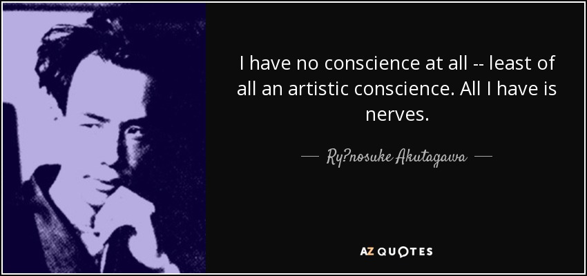 I have no conscience at all -- least of all an artistic conscience. All I have is nerves. - Ryūnosuke Akutagawa