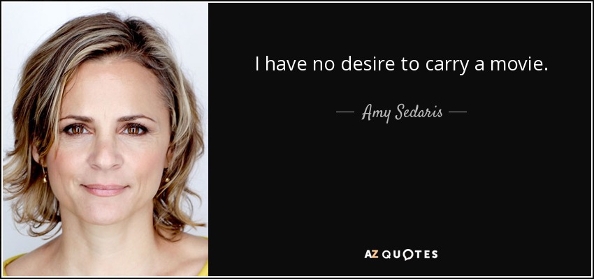 I have no desire to carry a movie. - Amy Sedaris