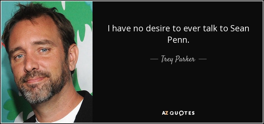 I have no desire to ever talk to Sean Penn. - Trey Parker