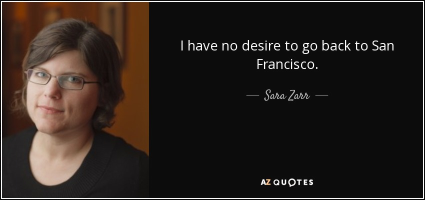 I have no desire to go back to San Francisco. - Sara Zarr