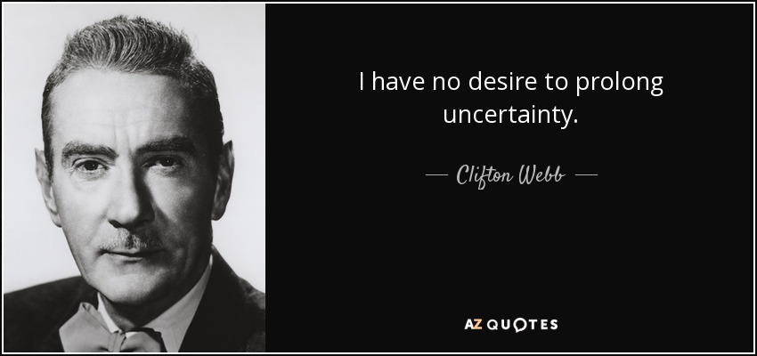 I have no desire to prolong uncertainty. - Clifton Webb