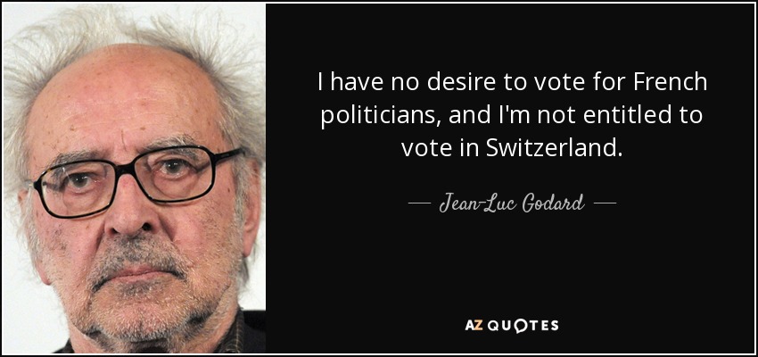 I have no desire to vote for French politicians, and I'm not entitled to vote in Switzerland. - Jean-Luc Godard