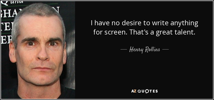 I have no desire to write anything for screen. That's a great talent. - Henry Rollins