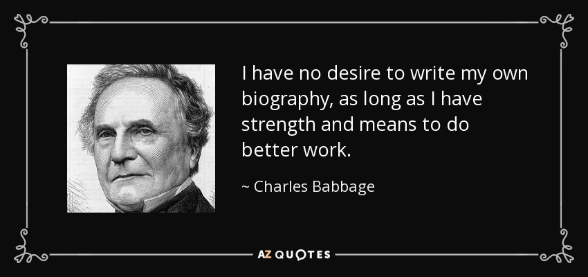 I have no desire to write my own biography, as long as I have strength and means to do better work. - Charles Babbage