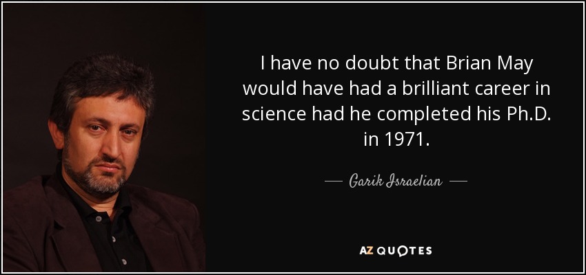 I have no doubt that Brian May would have had a brilliant career in science had he completed his Ph.D. in 1971. - Garik Israelian