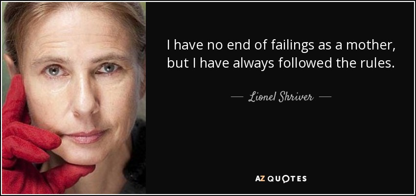 I have no end of failings as a mother, but I have always followed the rules. - Lionel Shriver