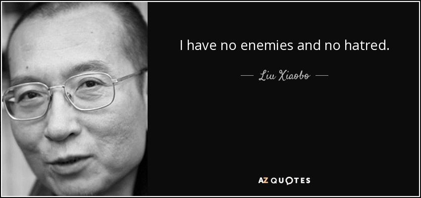 I have no enemies and no hatred. - Liu Xiaobo